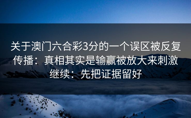 关于澳门六合彩3分的一个误区被反复传播：真相其实是输赢被放大来刺激继续：先把证据留好