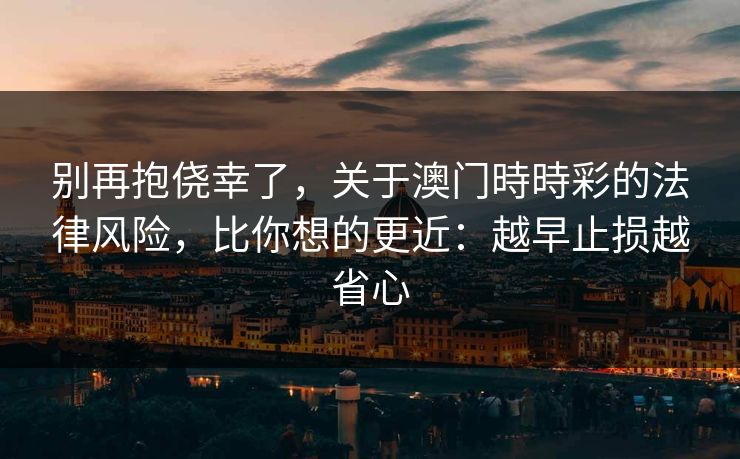 别再抱侥幸了，关于澳门時時彩的法律风险，比你想的更近：越早止损越省心