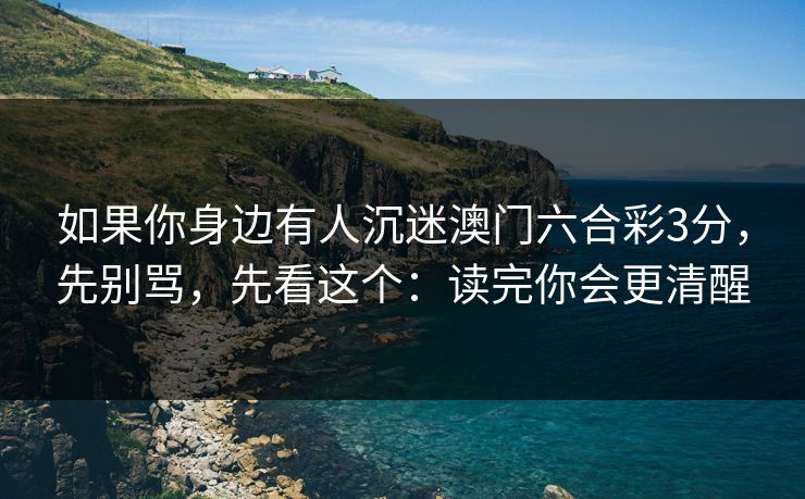 如果你身边有人沉迷澳门六合彩3分，先别骂，先看这个：读完你会更清醒
