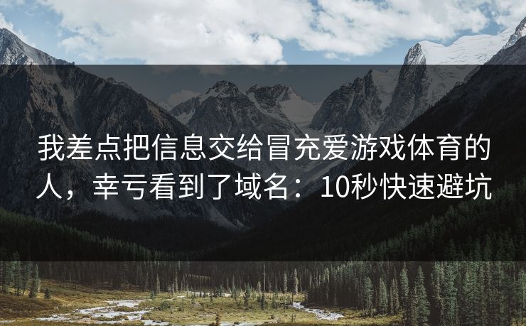 我差点把信息交给冒充爱游戏体育的人，幸亏看到了域名：10秒快速避坑