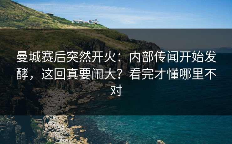 曼城赛后突然开火：内部传闻开始发酵，这回真要闹大？看完才懂哪里不对