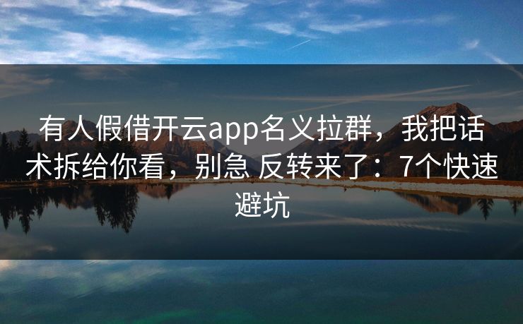有人假借开云app名义拉群，我把话术拆给你看，别急 反转来了：7个快速避坑