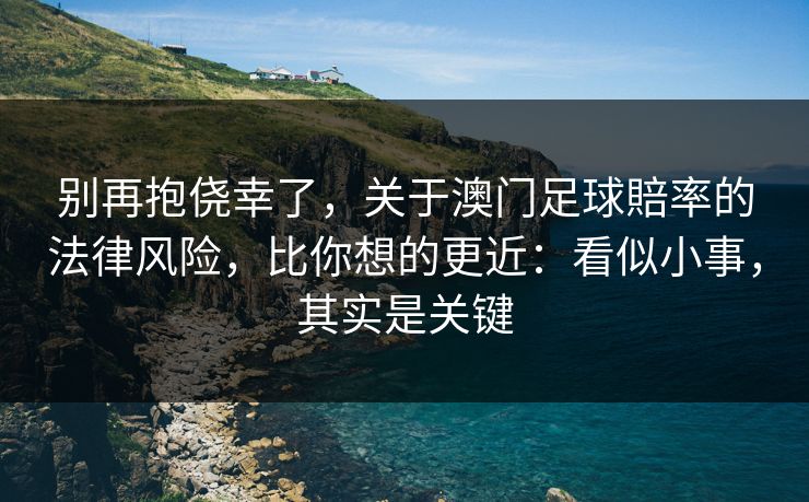别再抱侥幸了，关于澳门足球賠率的法律风险，比你想的更近：看似小事，其实是关键