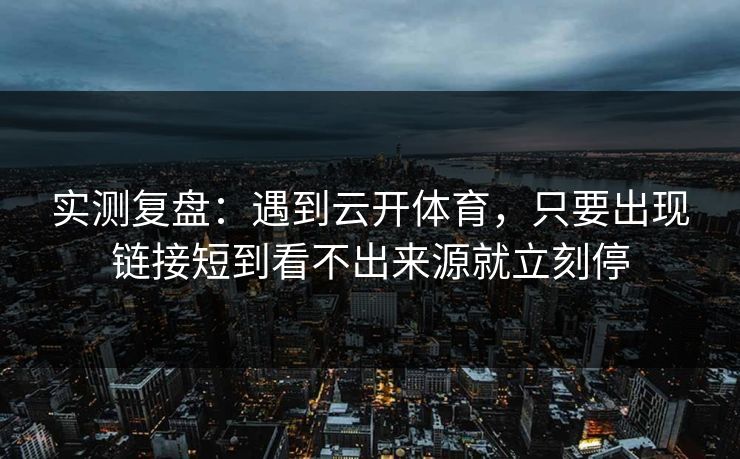 实测复盘：遇到云开体育，只要出现链接短到看不出来源就立刻停
