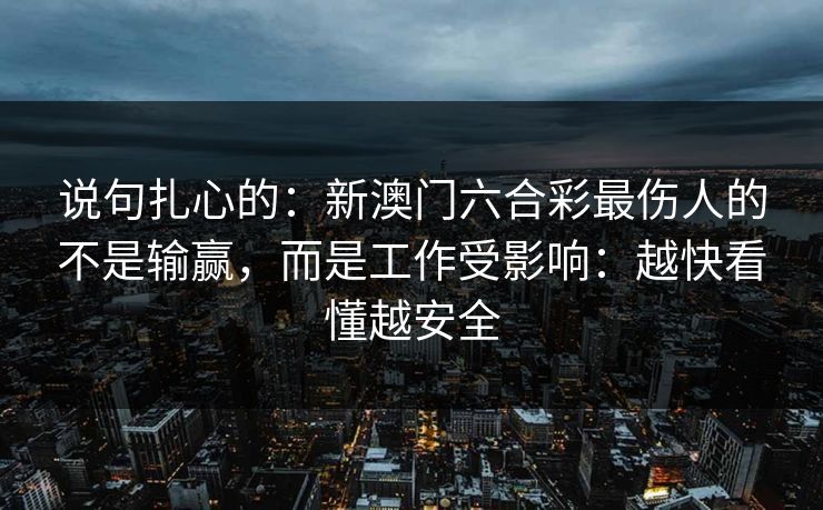 说句扎心的：新澳门六合彩最伤人的不是输赢，而是工作受影响：越快看懂越安全