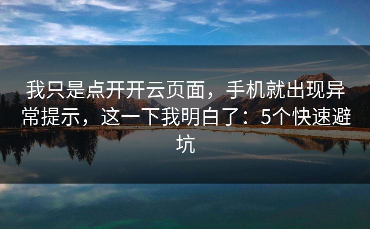 我只是点开开云页面,手机就出现异常提示,这一下我明白了:5个快速避坑 我只是点开开云页面,手机就出现异常提示,这一下我明白了:5个快速避坑