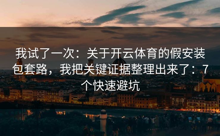 我试了一次:关于开云体育的假安装包套路,我把关键证据整理出来了:7个快速避坑 我试了一次:关于开云体育的假安装包套路,我把关键证据整理出来了:7个快速避坑