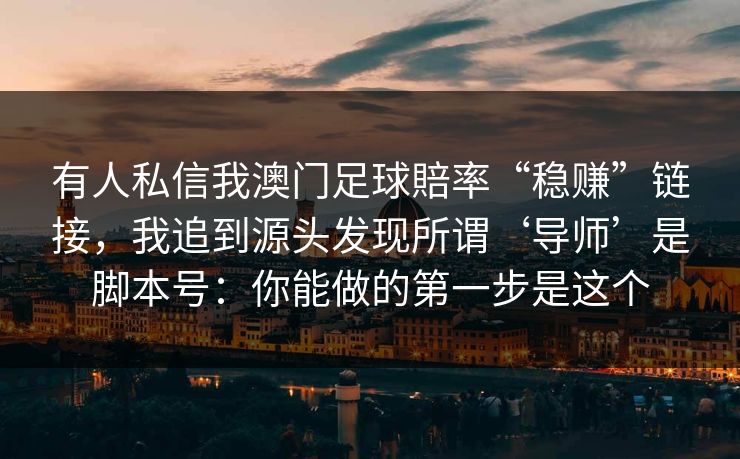 有人私信我澳门足球賠率“稳赚”链接，我追到源头发现所谓‘导师’是脚本号：你能做的第一步是这个