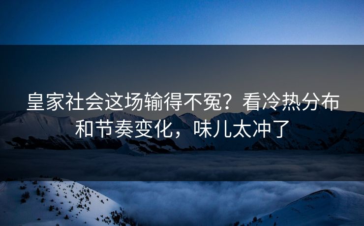 皇家社会这场输得不冤？看冷热分布和节奏变化，味儿太冲了