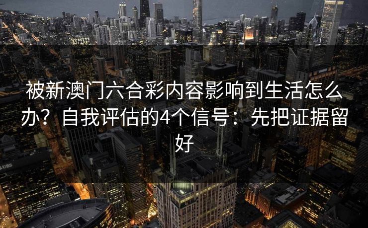 被新澳门六合彩内容影响到生活怎么办？自我评估的4个信号：先把证据留好