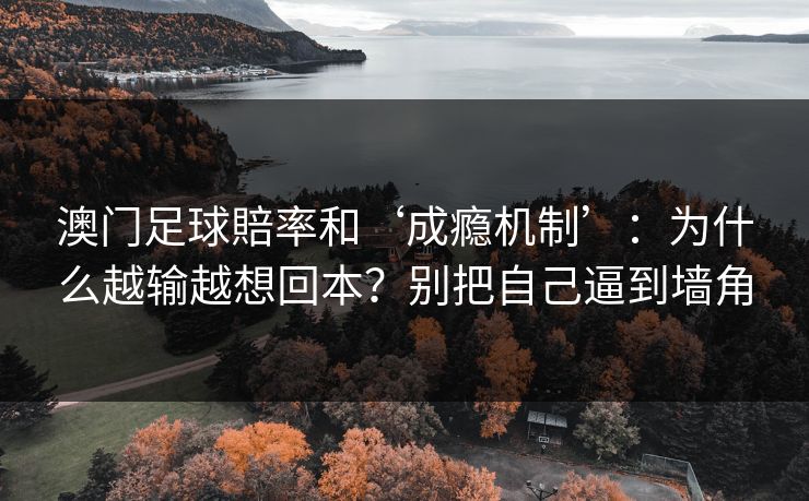 澳门足球賠率和‘成瘾机制’：为什么越输越想回本？别把自己逼到墙角
