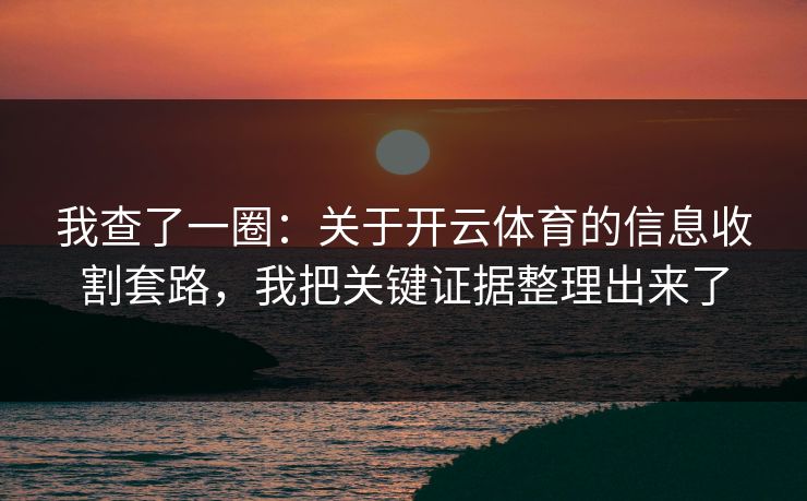 我查了一圈：关于开云体育的信息收割套路，我把关键证据整理出来了