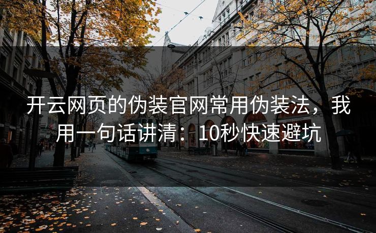 开云网页的伪装官网常用伪装法，我用一句话讲清：10秒快速避坑