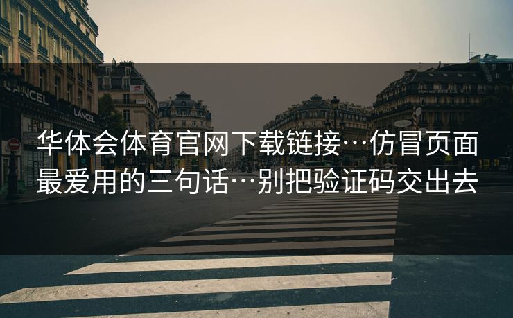 华体会体育官网下载链接…仿冒页面最爱用的三句话…别把验证码交出去