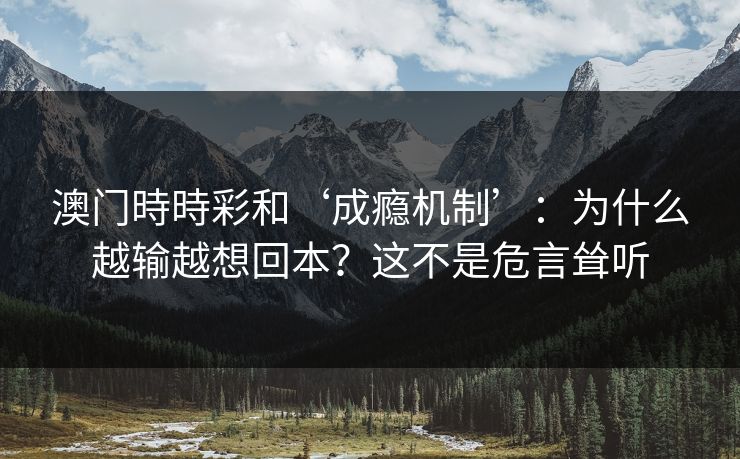 澳门時時彩和‘成瘾机制’：为什么越输越想回本？这不是危言耸听