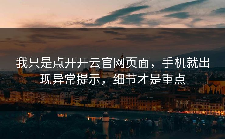 我只是点开开云官网页面，手机就出现异常提示，细节才是重点