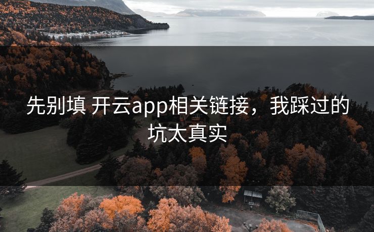 先别填 开云app相关链接，我踩过的坑太真实