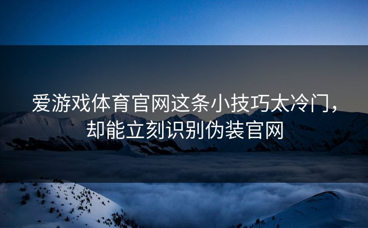 爱游戏体育官网这条小技巧太冷门，却能立刻识别伪装官网