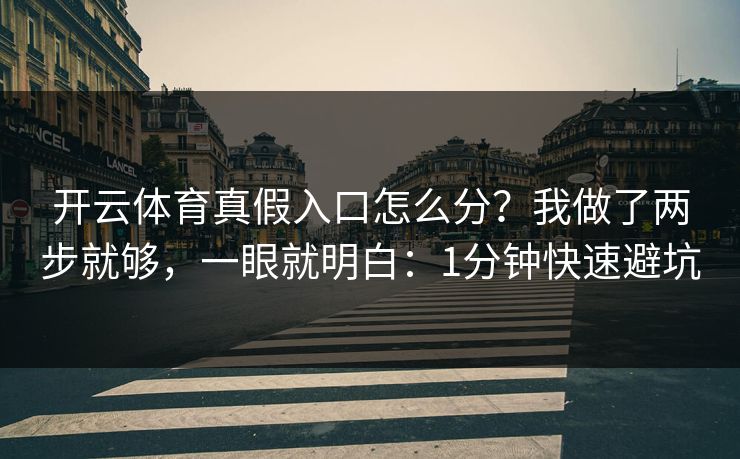 开云体育真假入口怎么分？我做了两步就够，一眼就明白：1分钟快速避坑