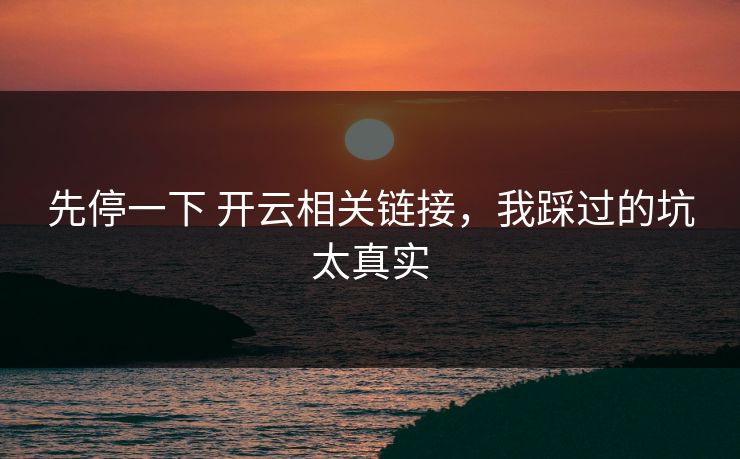 先停一下 开云相关链接，我踩过的坑太真实