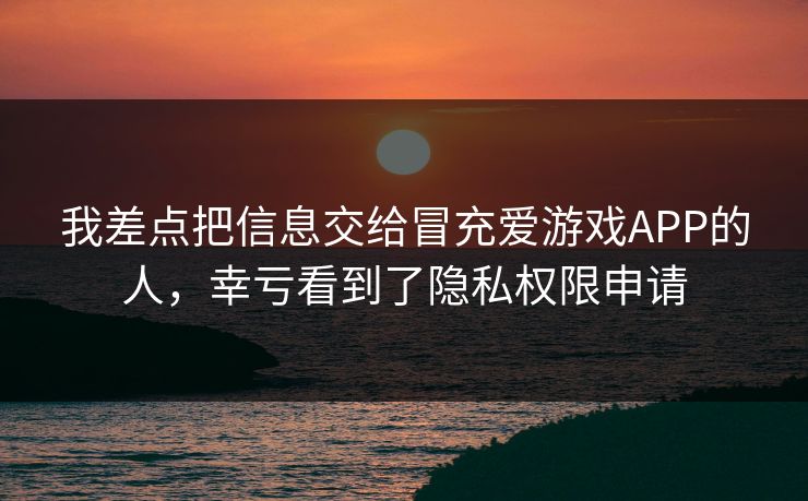 我差点把信息交给冒充爱游戏APP的人，幸亏看到了隐私权限申请