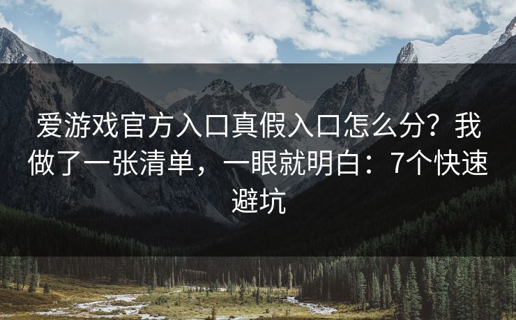 爱游戏官方入口真假入口怎么分？我做了一张清单，一眼就明白：7个快速避坑