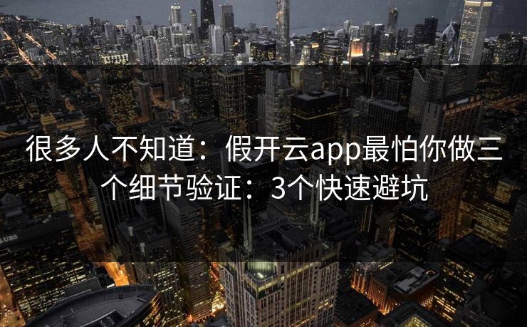 很多人不知道：假开云app最怕你做三个细节验证：3个快速避坑