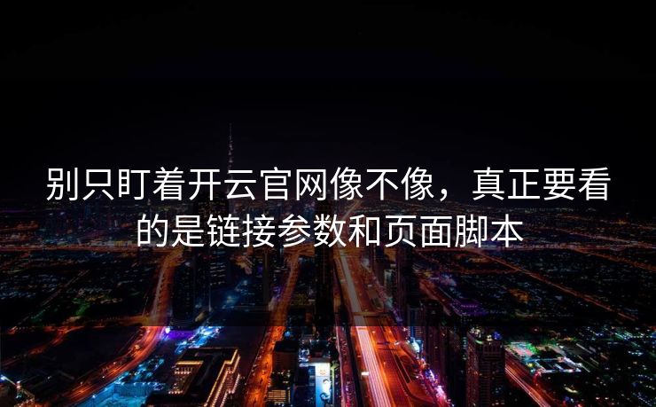 别只盯着开云官网像不像，真正要看的是链接参数和页面脚本