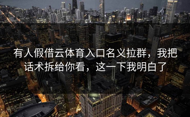 有人假借云体育入口名义拉群，我把话术拆给你看，这一下我明白了