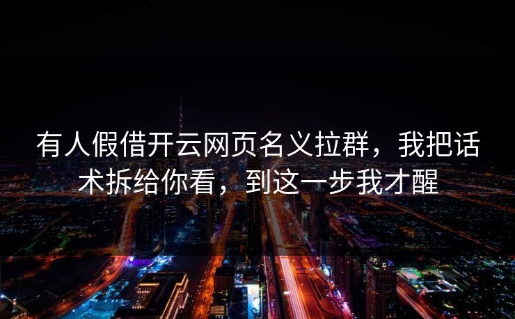 有人假借开云网页名义拉群，我把话术拆给你看，到这一步我才醒
