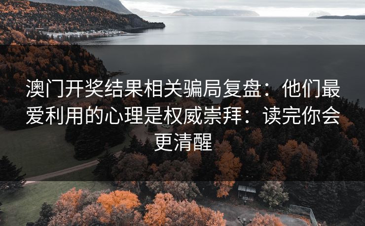 澳门开奖结果相关骗局复盘：他们最爱利用的心理是权威崇拜：读完你会更清醒