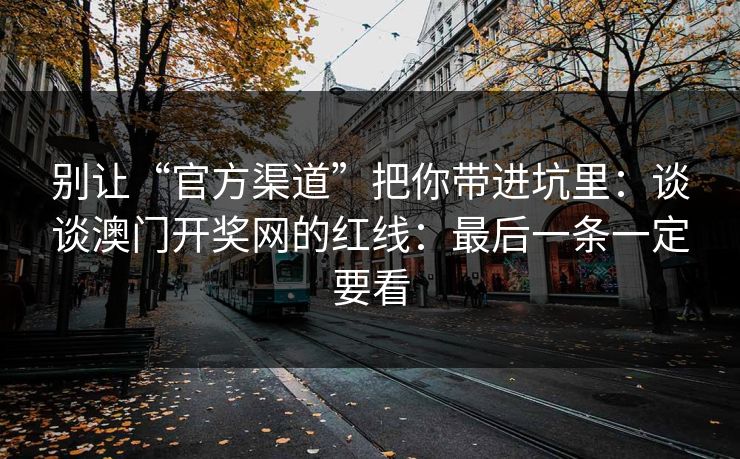别让“官方渠道”把你带进坑里：谈谈澳门开奖网的红线：最后一条一定要看